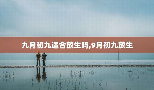 九月初九适合放生吗,9月初九放生