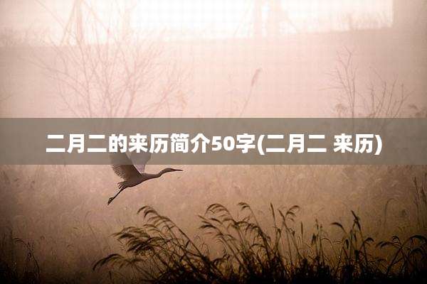二月二的来历简介50字(二月二 来历)