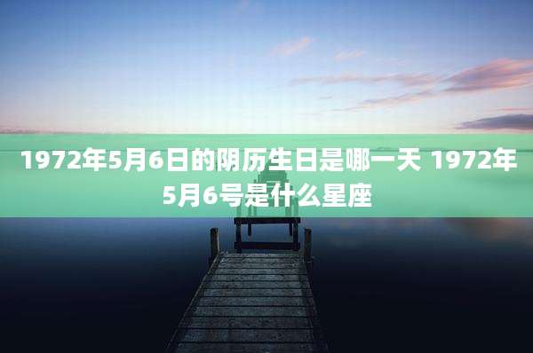 1972年5月6日的阴历生日是哪一天 1972年5月6号是什么星座