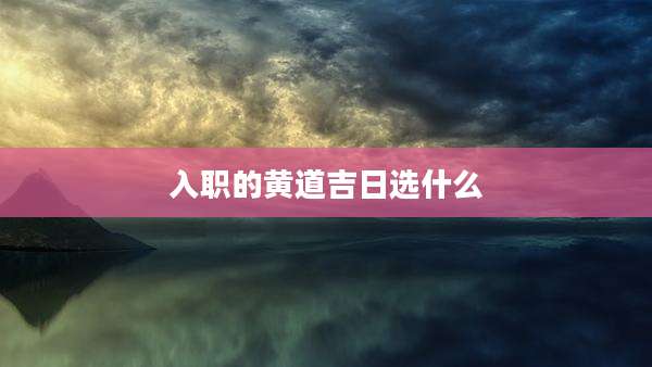 入职的黄道吉日选什么