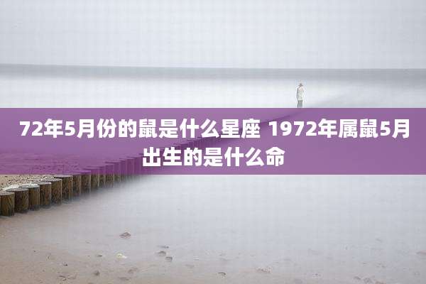 72年5月份的鼠是什么星座 1972年属鼠5月出生的是什么命