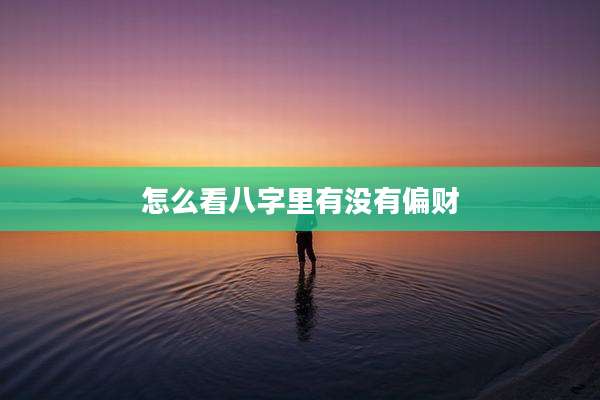 怎么看八字里有没有偏财