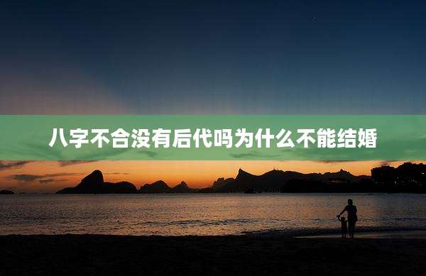 八字不合没有后代吗为什么不能结婚