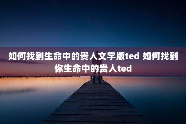如何找到生命中的贵人文字版ted 如何找到你生命中的贵人ted
