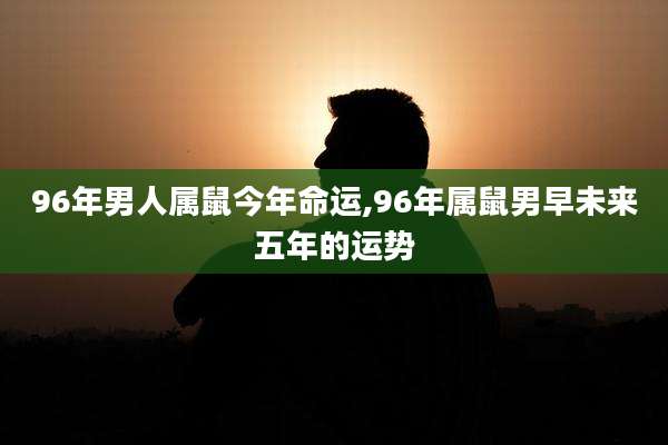 96年男人属鼠今年命运,96年属鼠男早未来五年的运势