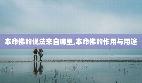 本命佛的说法来自哪里,本命佛的作用与用途
