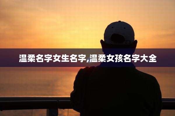 温柔名字女生名字,温柔女孩名字大全