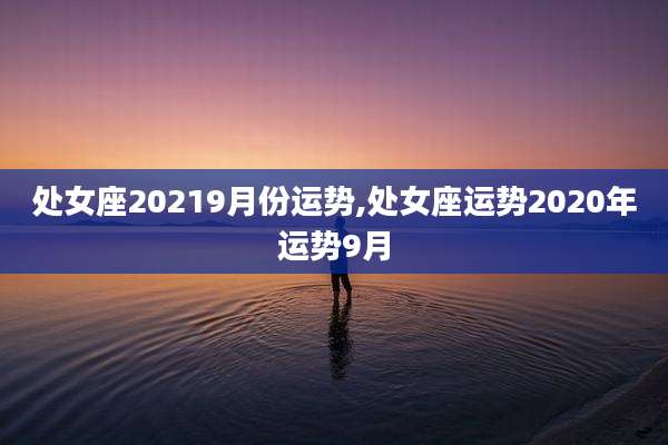 处女座20219月份运势,处女座运势2020年运势9月