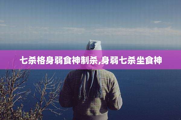 七杀格身弱食神制杀,身弱七杀坐食神
