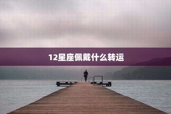12星座佩戴什么转运