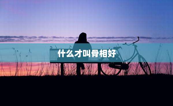 什么才叫骨相好