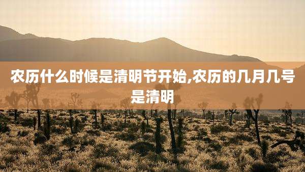 农历什么时候是清明节开始,农历的几月几号是清明
