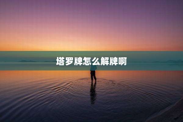 塔罗牌怎么解牌啊