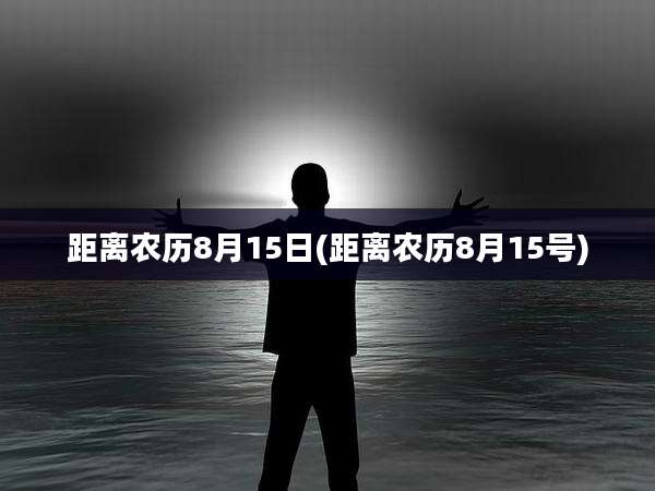 距离农历8月15日(距离农历8月15号)