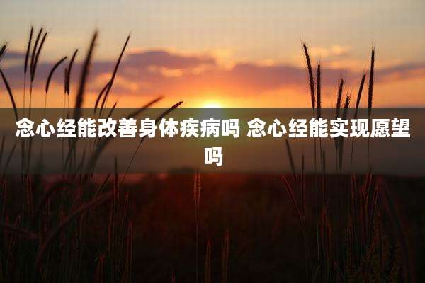 念心经能改善身体疾病吗 念心经能实现愿望吗