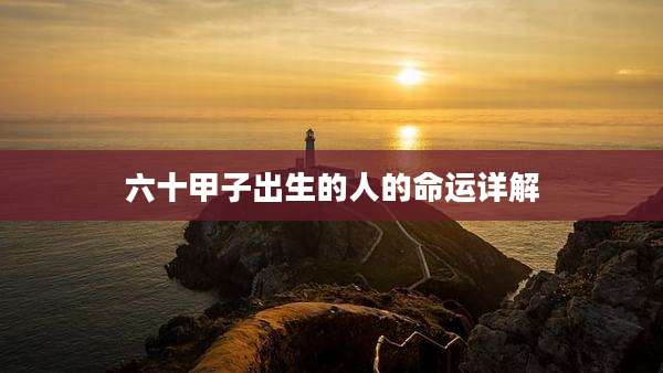 六十甲子出生的人的命运详解