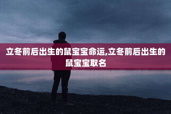 立冬前后出生的鼠宝宝命运,立冬前后出生的鼠宝宝取名