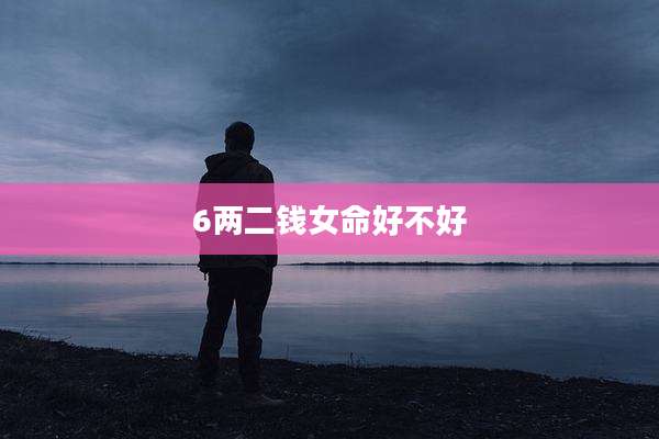 6两二钱女命好不好
