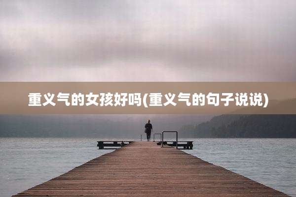 重义气的女孩好吗(重义气的句子说说)