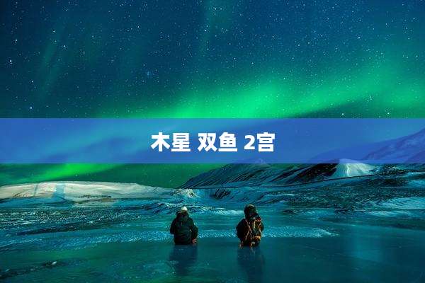 木星 双鱼 2宫