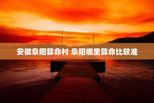 安徽阜阳算命村 阜阳哪里算命比较准