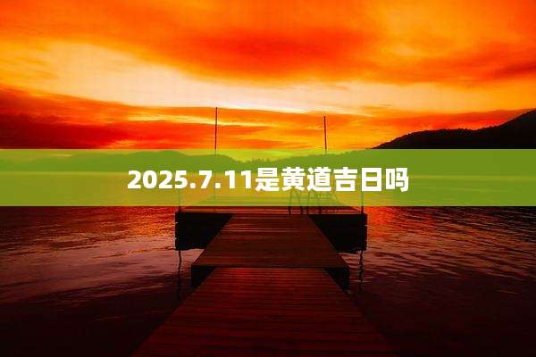 2025.7.11是黄道吉日吗