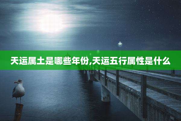 天运属土是哪些年份,天运五行属性是什么