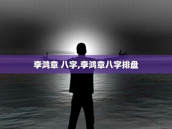 李鸿章 八字,李鸿章八字排盘