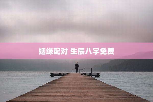 姻缘配对 生辰八字免费