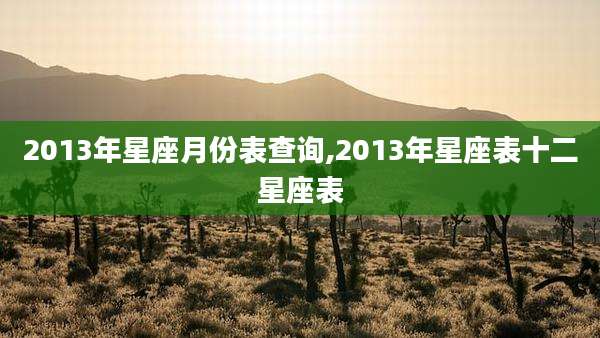 2013年星座月份表查询,2013年星座表十二星座表
