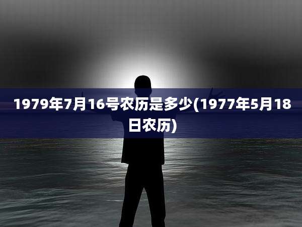 1979年7月16号农历是多少(1977年5月18日农历)