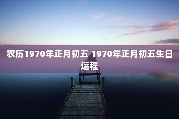 农历1970年正月初五 1970年正月初五生日运程