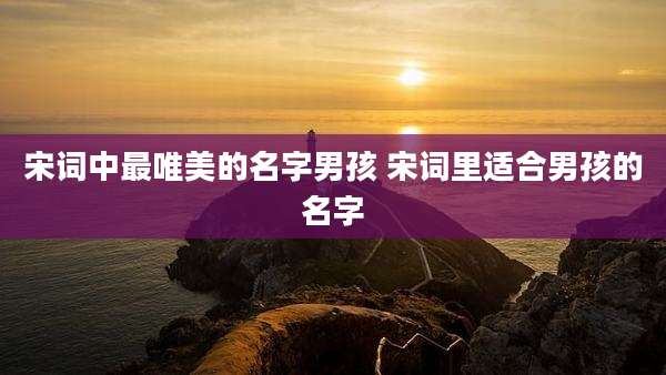 宋词中最唯美的名字男孩 宋词里适合男孩的名字