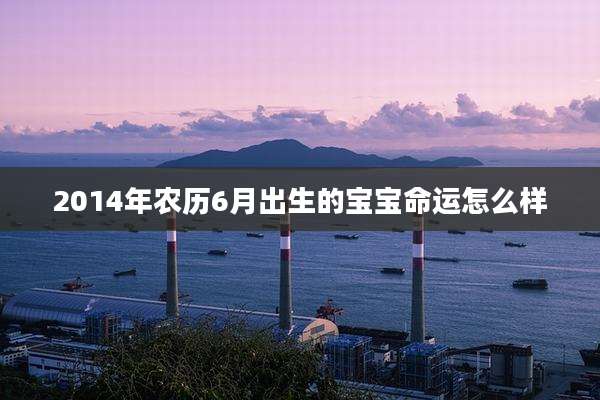 2014年农历6月出生的宝宝命运怎么样