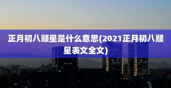 正月初八顺星是什么意思(2021正月初八顺星表文全文)