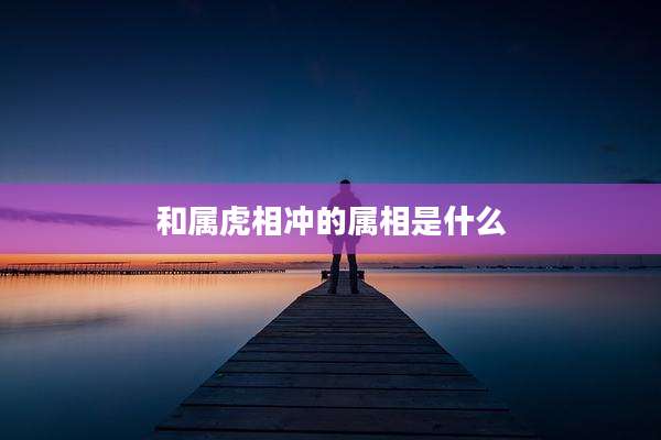 和属虎相冲的属相是什么