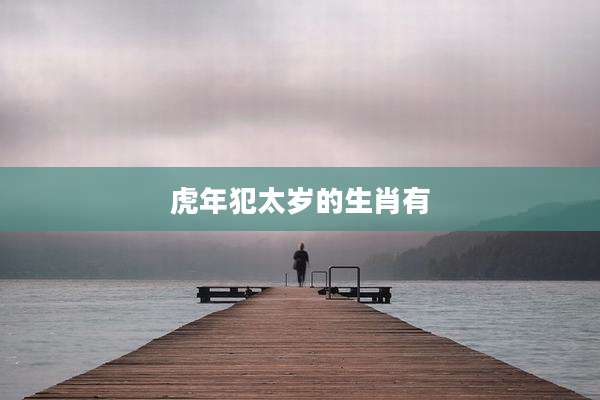 虎年犯太岁的生肖有