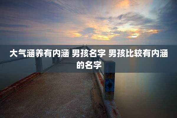 大气涵养有内涵 男孩名字 男孩比较有内涵的名字