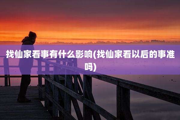 找仙家看事有什么影响(找仙家看以后的事准吗)