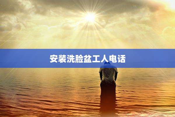 安装洗脸盆工人电话