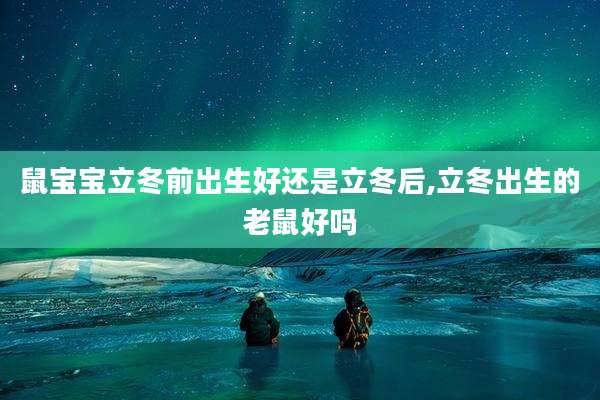 鼠宝宝立冬前出生好还是立冬后,立冬出生的老鼠好吗