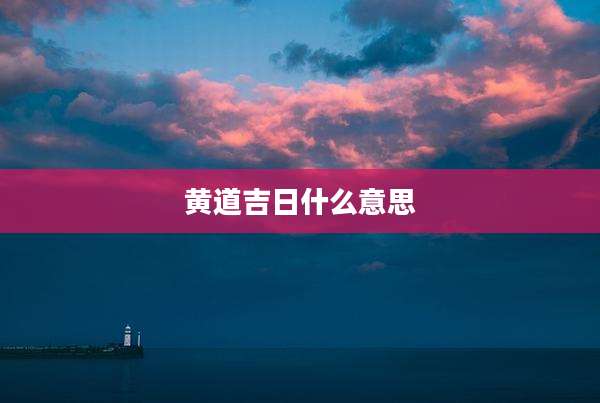 黄道吉日什么意思