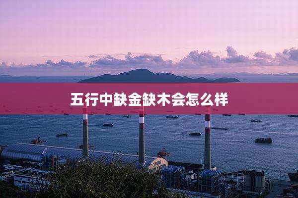 五行中缺金缺木会怎么样