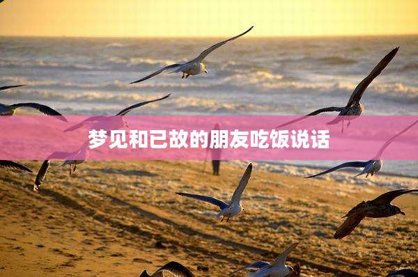梦见和已故的朋友吃饭说话