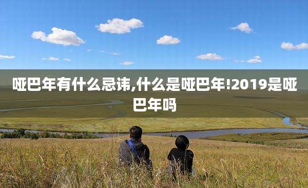 哑巴年有什么忌讳,什么是哑巴年!2019是哑巴年吗