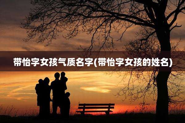 带怡字女孩气质名字(带怡字女孩的姓名)