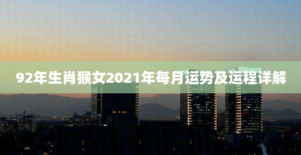 92年生肖猴女2021年每月运势及运程详解