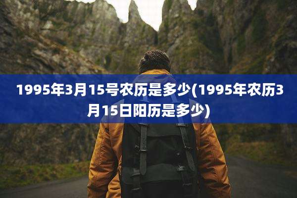 1995年3月15号农历是多少(1995年农历3月15日阳历是多少)