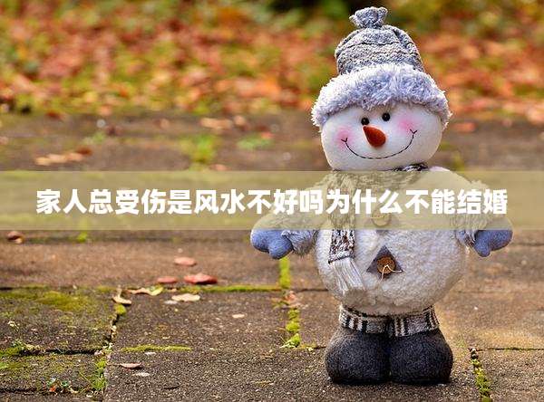 家人总受伤是风水不好吗为什么不能结婚