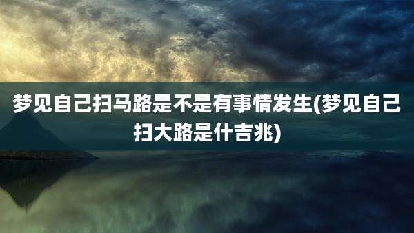 梦见自己扫马路是不是有事情发生(梦见自己扫大路是什吉兆)